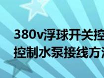 380v浮球开关控制水泵接线方法（浮球开关控制水泵接线方法）