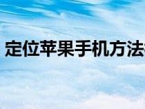 定位苹果手机方法视频（定位苹果手机方法）