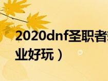 2020dnf圣职者转职（DNF圣职者转什么职业好玩）