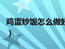 鸡蛋炒饭怎么做好吃又简单（鸡蛋炒饭怎么做）