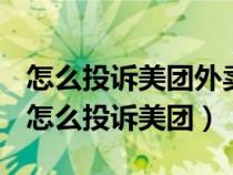 怎么投诉美团外卖骑手才能有实质性的处罚（怎么投诉美团）