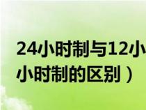 24小时制与12小时制的区别（24小时制和12小时制的区别）