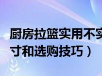 厨房拉篮实用不实用（了解一下厨房拉篮的尺寸和选购技巧）