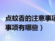 点蚊香的注意事项有哪些视频（点蚊香的注意事项有哪些）