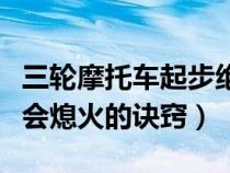 三轮摩托车起步绝不会熄火的诀窍（起步绝不会熄火的诀窍）