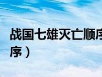 战国七雄灭亡顺序版图视频（战国七雄灭亡顺序）