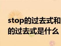 stop的过去式和过去分词和现在分词（stop的过去式是什么）