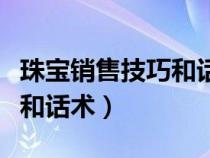 珠宝销售技巧和话术模拟演练（珠宝销售技巧和话术）