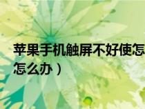 苹果手机触屏不好使怎么办怎么弄呀（苹果手机触屏不好使怎么办）