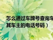 怎么通过车牌号查询车主电话号码?（如何通过车牌号查询其车主的电话号码）