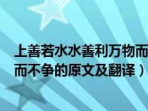 上善若水水善利万物而不争全文翻译（上善若水水善利万物而不争的原文及翻译）