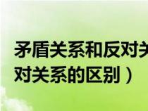 矛盾关系和反对关系有何区别（矛盾关系和反对关系的区别）