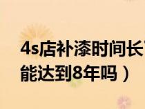 4s店补漆时间长了会掉吗（4S店补漆的寿命能达到8年吗）