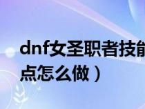 dnf女圣职者技能位置安放（dnf女圣职者加点怎么做）