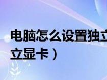 电脑怎么设置独立显卡优先（电脑怎么设置独立显卡）