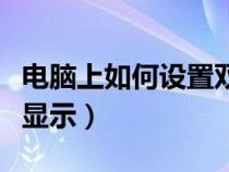 电脑上如何设置双屏显示（电脑如何设置双屏显示）