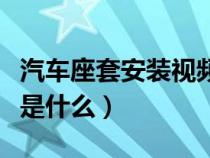 汽车座套安装视频教程（汽车座套的安装方法是什么）