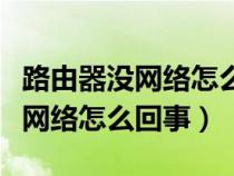 路由器没网络怎么回事但是能连上（路由器没网络怎么回事）