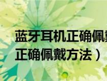 蓝牙耳机正确佩戴方法 不容易掉（蓝牙耳机正确佩戴方法）