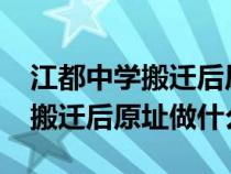 江都中学搬迁后原址做什么2023（江都中学搬迁后原址做什么）