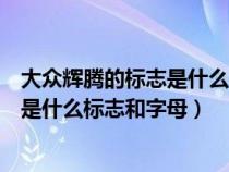 大众辉腾的标志是什么标志和字母多少钱（大众辉腾的标志是什么标志和字母）