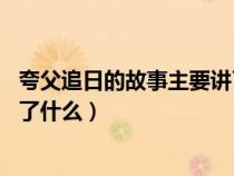 夸父追日的故事主要讲了什么15字（夸父追日的故事主要讲了什么）