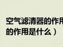 空气滤清器的作用是什么和什么（空气滤清器的作用是什么）