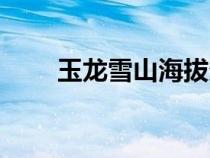 玉龙雪山海拔多少（玉龙雪山海拔）