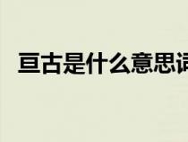 亘古是什么意思词语（亘古的意思是什么）