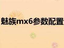 魅族mx6参数配置详情（魅族mx6参数配置）