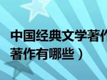 中国经典文学著作有哪些作品（中国经典文学著作有哪些）