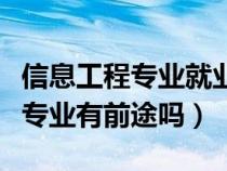 信息工程专业就业方向及前景分析（信息工程专业有前途吗）