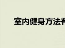 室内健身方法有哪些（室内健身方法）