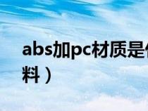 abs加pc材质是什么材料（pc材质是什么材料）