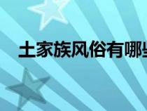 土家族风俗有哪些?（土家族的风俗习惯）