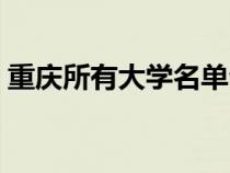 重庆所有大学名单公布（重庆所有大学名单）