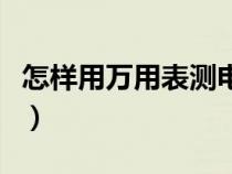 怎样用万用表测电容器（怎样用万用表测电容）