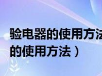 验电器的使用方法及注意事项有哪些（验电器的使用方法）