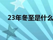 23年冬至是什么时候（冬至是什么时候）