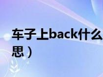 车子上back什么意思（汽车上back是什么意思）