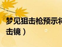 梦见狙击枪预示将来会发生什么（梦见购买狙击镜）