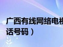 广西有线网络电视电话（广西有线电视客服电话号码）