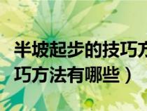 半坡起步的技巧方法有哪些呢（半坡起步的技巧方法有哪些）