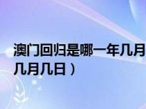 澳门回归是哪一年几月几日来香港回归（澳门回归是哪一年几月几日）