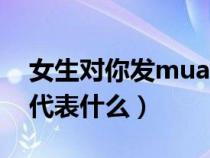 女生对你发mua什么意思（女生对你发mua代表什么）