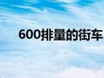 600排量的街车（600cc的街车有哪些）