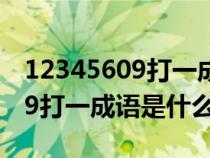 12345609打一成语是什么成语9（12345609打一成语是什么）