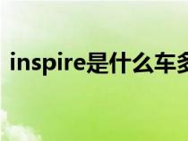 inspire是什么车多少钱（inspire是什么车）