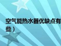 空气能热水器优缺点有哪些方面（空气能热水器优缺点有哪些）