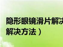 隐形眼镜滑片解决方法是什么（隐形眼镜滑片解决方法）